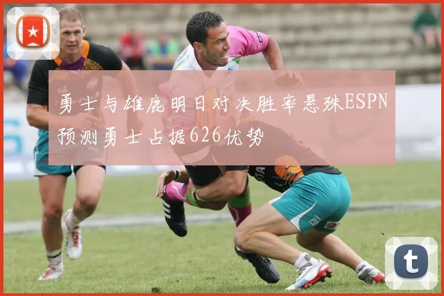 勇士与雄鹿明日对决胜率悬殊ESPN预测勇士占据626优势