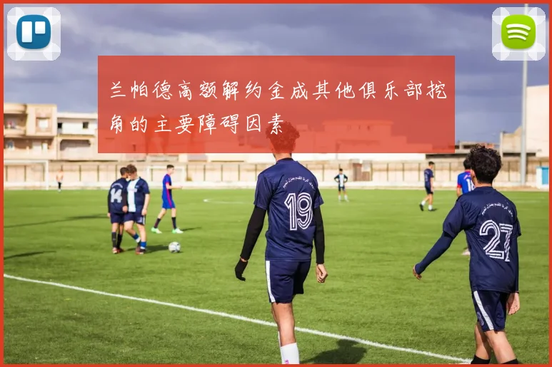兰帕德高额解约金成其他俱乐部挖角的主要障碍因素