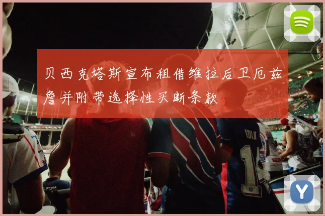 贝西克塔斯宣布租借维拉后卫厄兹詹并附带选择性买断条款