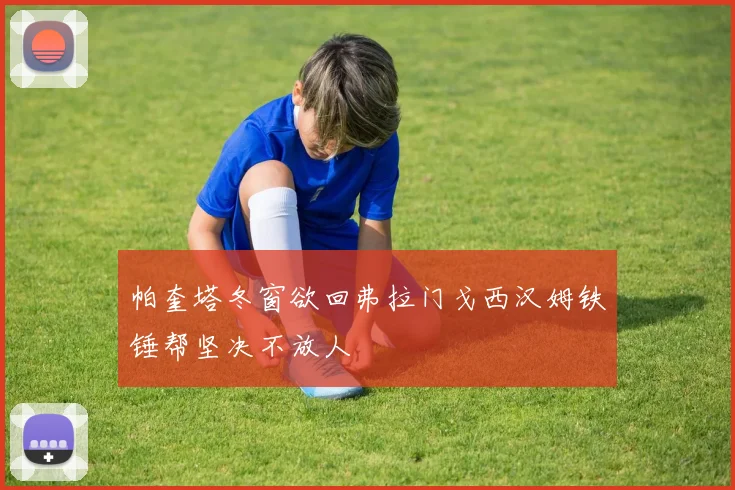 帕奎塔冬窗欲回弗拉门戈西汉姆铁锤帮坚决不放人