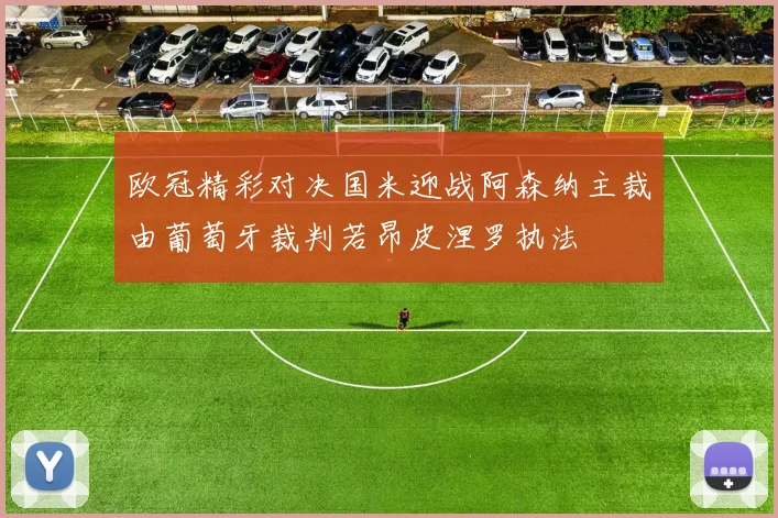 欧冠精彩对决国米迎战阿森纳主裁由葡萄牙裁判若昂皮涅罗执法